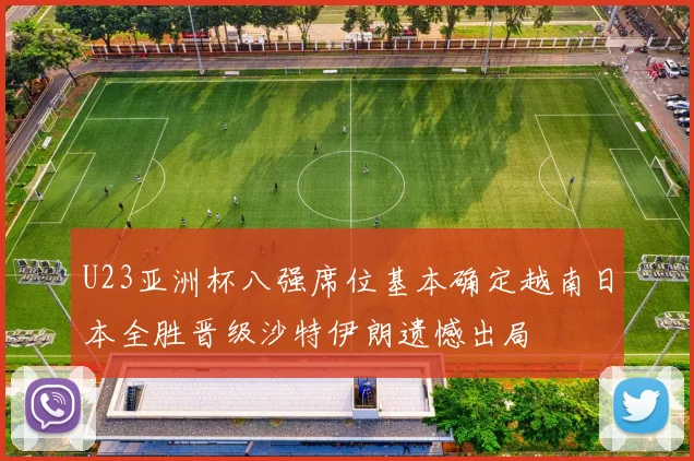 U23亚洲杯八强席位基本确定越南日本全胜晋级沙特伊朗遗憾出局