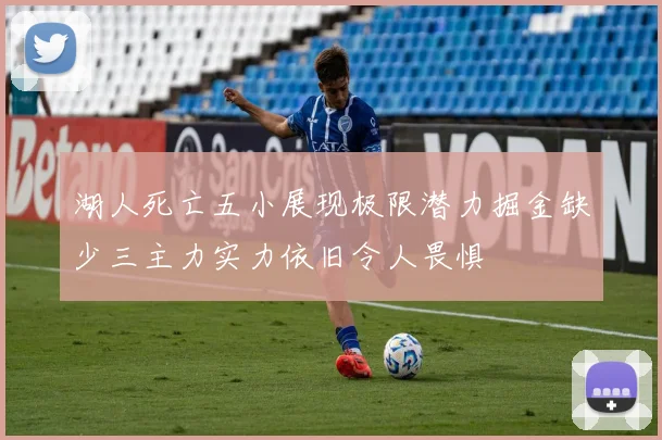 湖人死亡五小展现极限潜力掘金缺少三主力实力依旧令人畏惧