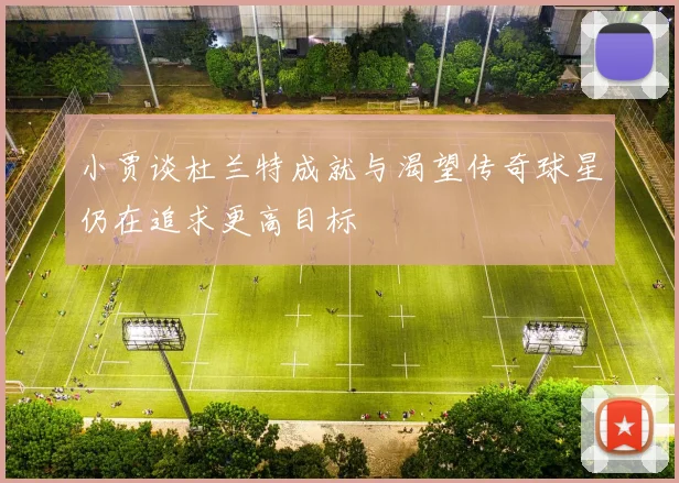 小贾谈杜兰特成就与渴望传奇球星仍在追求更高目标