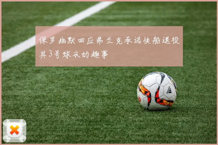 保罗幽默回应弗兰克承诺快船退役其3号球衣的趣事