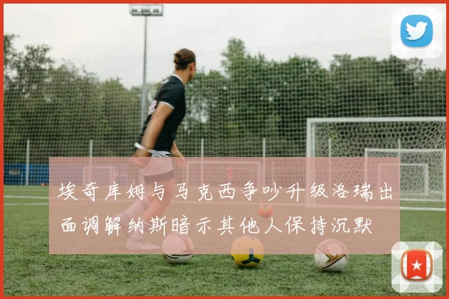 埃奇库姆与马克西争吵升级洛瑞出面调解纳斯暗示其他人保持沉默