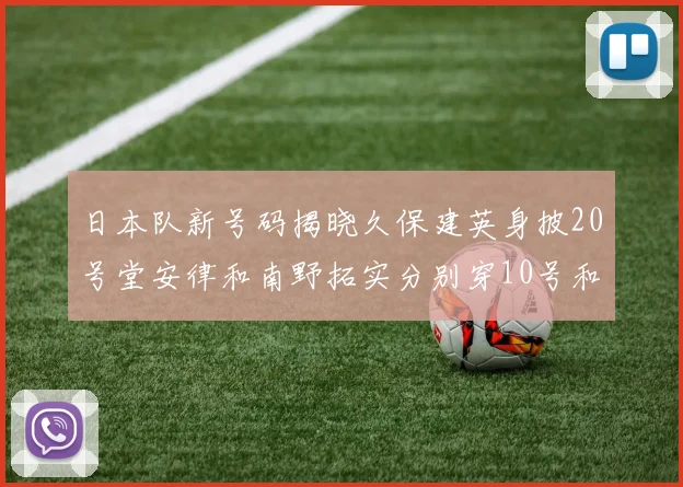 日本队新号码揭晓久保建英身披20号堂安律和南野拓实分别穿10号和8号