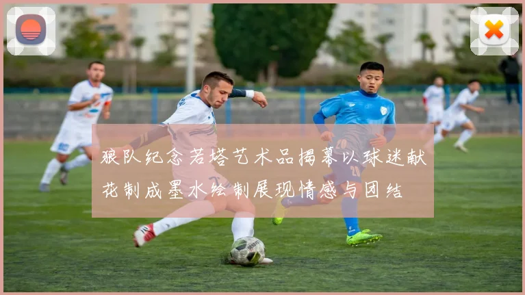狼队纪念若塔艺术品揭幕以球迷献花制成墨水绘制展现情感与团结