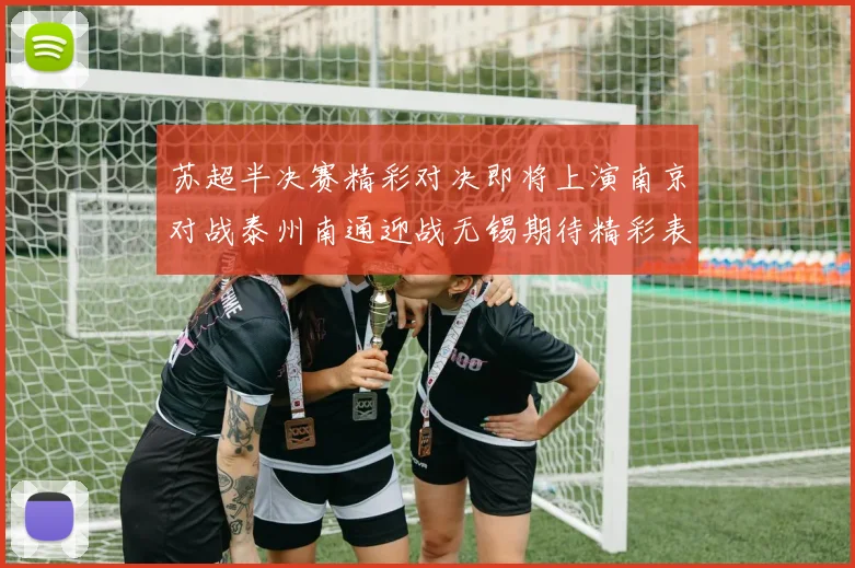 苏超半决赛精彩对决即将上演南京对战泰州南通迎战无锡期待精彩表现