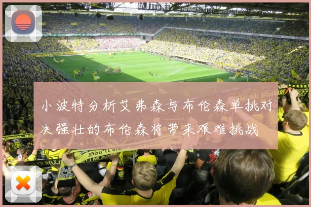 小波特分析艾弗森与布伦森单挑对决强壮的布伦森将带来艰难挑战