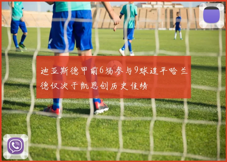 迪亚斯德甲前6场参与9球追平哈兰德仅次于凯恩创历史佳绩