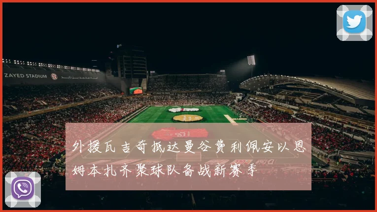 外援瓦吉奇抵达曼谷费利佩安以恩姆本扎齐聚球队备战新赛季