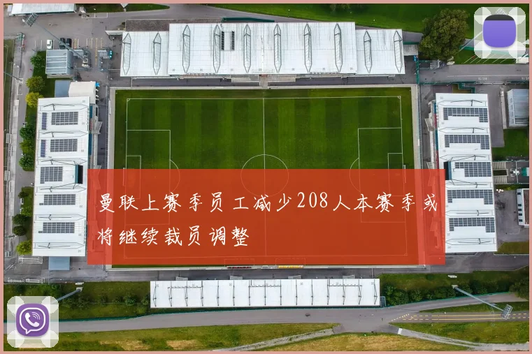 曼联上赛季员工减少208人本赛季或将继续裁员调整