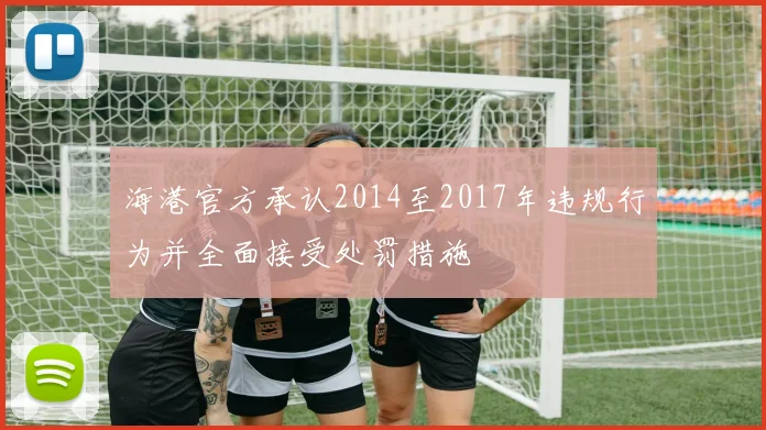 海港官方承认2014至2017年违规行为并全面接受处罚措施