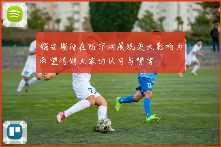 锡安期待在防守端展现更大影响力希望得到大家的认可与赞赏