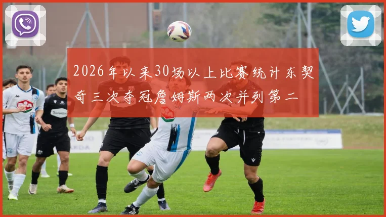 2026年以来30场以上比赛统计东契奇三次夺冠詹姆斯两次并列第二