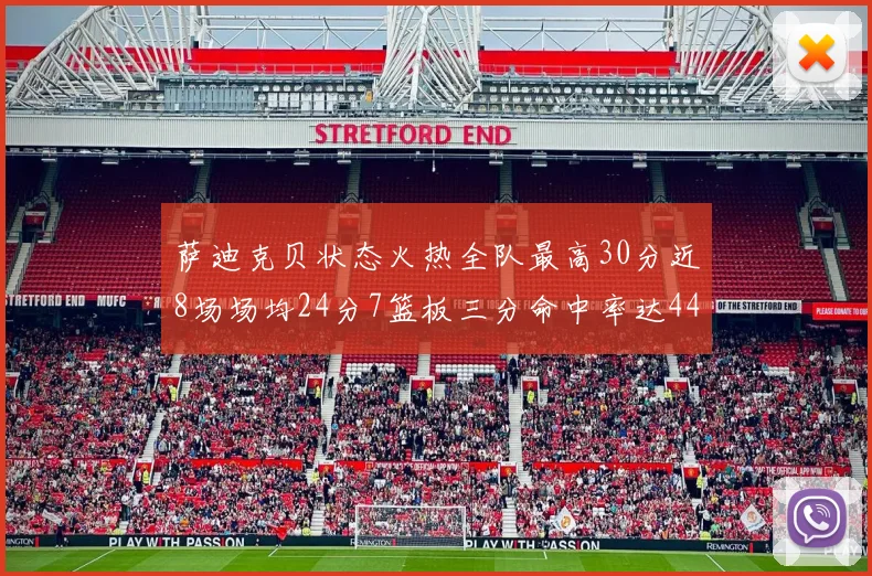 萨迪克贝状态火热全队最高30分近8场场均24分7篮板三分命中率达44