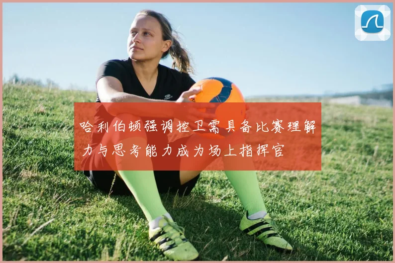 哈利伯顿强调控卫需具备比赛理解力与思考能力成为场上指挥官