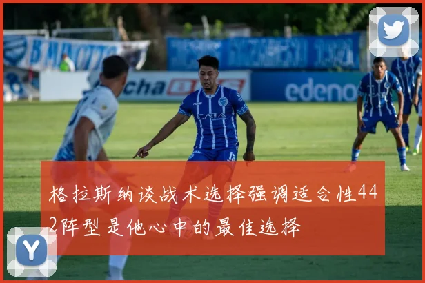 格拉斯纳谈战术选择强调适合性442阵型是他心中的最佳选择