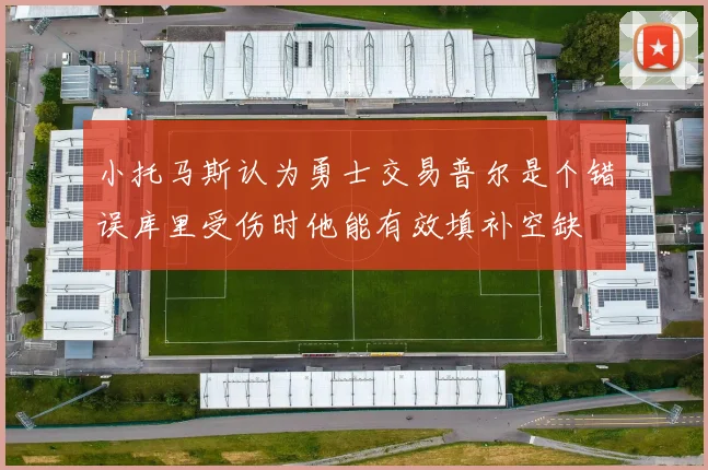 小托马斯认为勇士交易普尔是个错误库里受伤时他能有效填补空缺