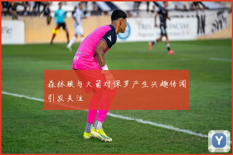 森林狼与火箭对保罗产生兴趣传闻引发关注