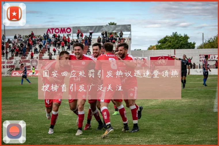 国安回应处罚引发热议迅速登顶热搜榜首引发广泛关注